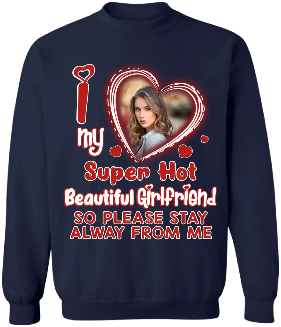 I Love My Super Hot Beautiful Girlfriend So Please Stay Away From Me - Personalized T-Shirt, Funny Boyfriend Shirt - TS489TL