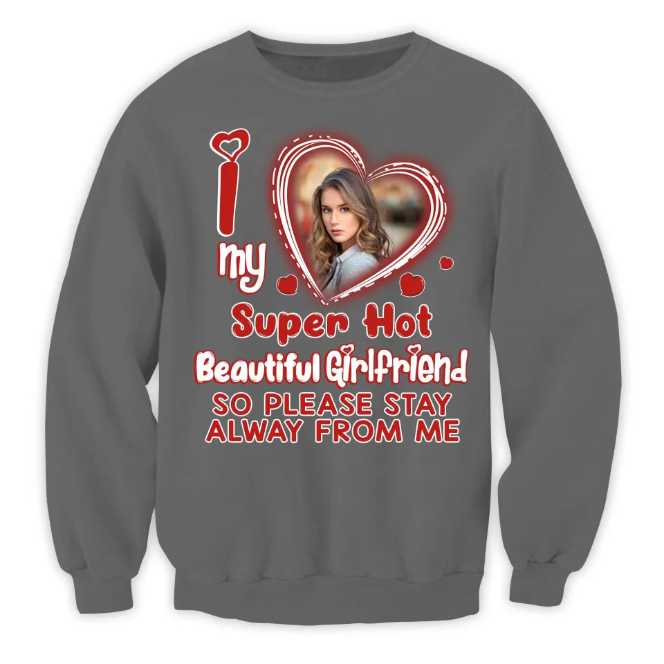 I Love My Super Hot Beautiful Girlfriend So Please Stay Away From Me - Personalized T-Shirt, Funny Boyfriend Shirt - TS489TL