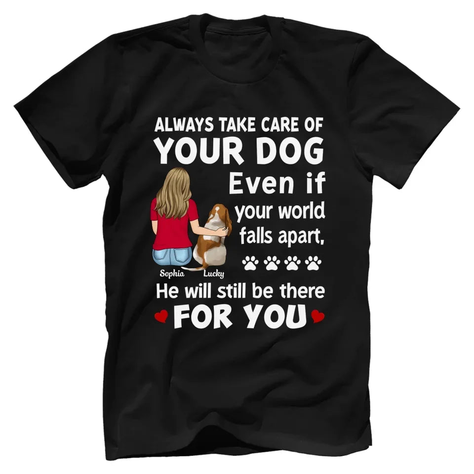 Always Take Care Of Your Dog Even If Your World Falls Apart He Will Still Be There For You - Personalized T-Shirt, Gift For Dog Lover - TS497TL