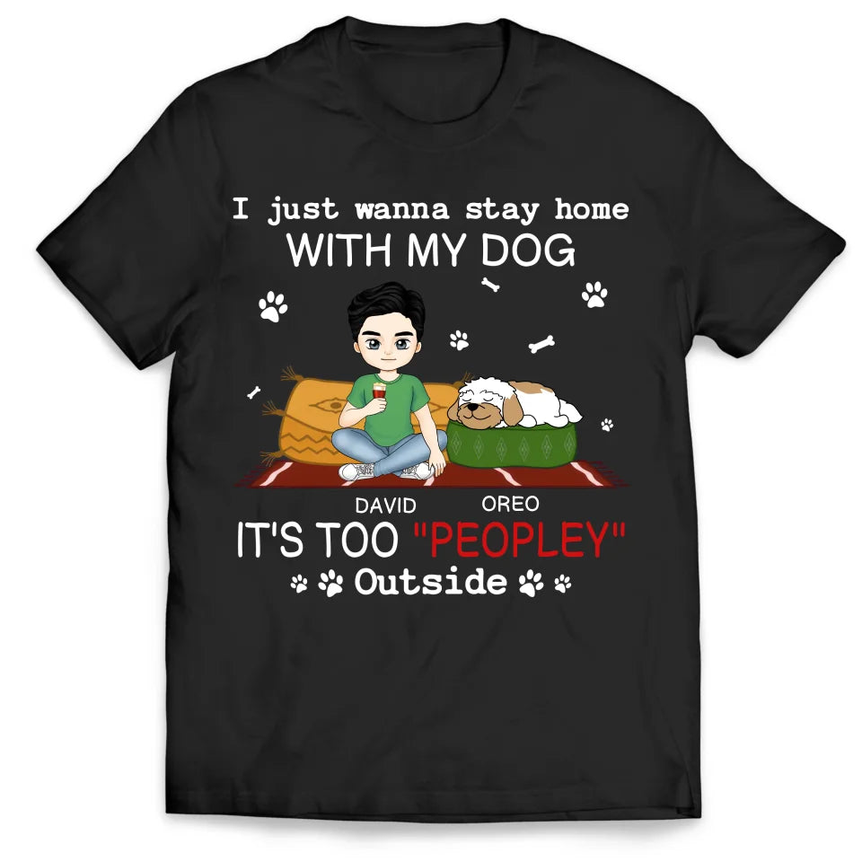 I Just Wanna Stay Home With My Dog It’s Too “Peopley” Outside - Personalized T-Shirt, Gift For Dog Lovers - TS603AN