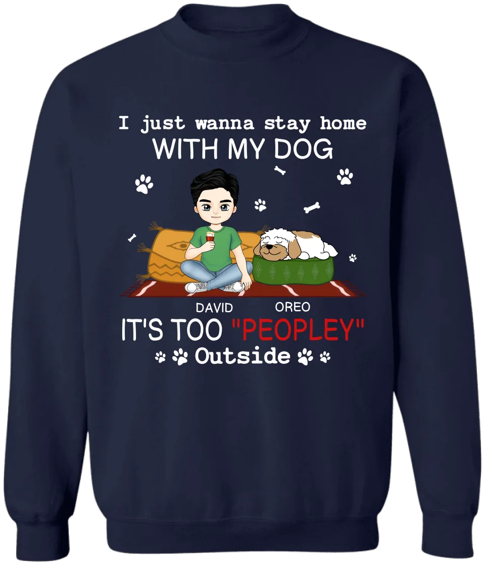 I Just Wanna Stay Home With My Dog It’s Too “Peopley” Outside - Personalized T-Shirt, Gift For Dog Lovers - TS603AN