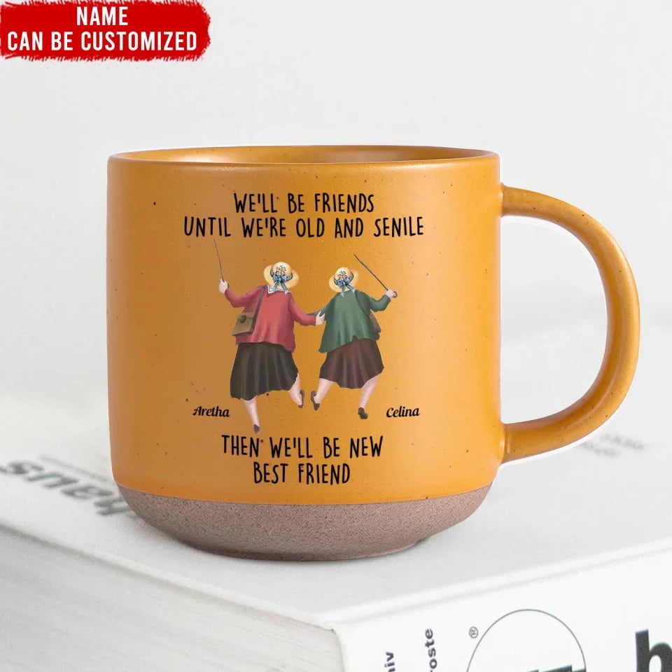 We'll Be Friends Until We're Old And Senile - Personalized Pottery Mug, Gift For Best Friend, mug gift,gift for friend, friend gift,friend ,to my friend,Funny coffee mug, mugs, mug, tea mug, beer mug, personalized mug, personalized mugs, custom coffee mug