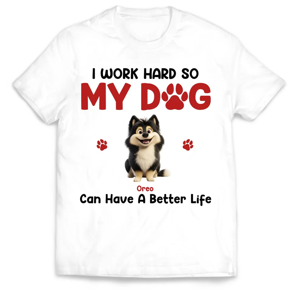 I Work Hard So My Dog Can Have A Better Life - Personalized T-Shirt, Dog Lover Gift, Dog Mom Gift, Dog Dad Gift - 125TS11YV