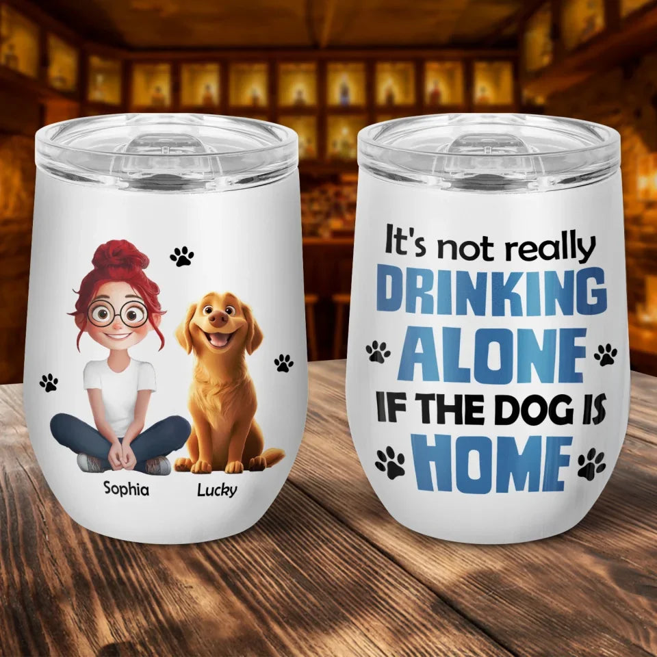 It's Not Really Drinking Alone If The Dog Is Home - Personalized Wine Tumbler, Dog Mom Gift, Dog Dad Gift, Dog Wine Cup, dog lover gift, dog lover, dog,gifts for dog lovers,custom wine tumbler,dog tumbler,gifts for dog lovers,dog