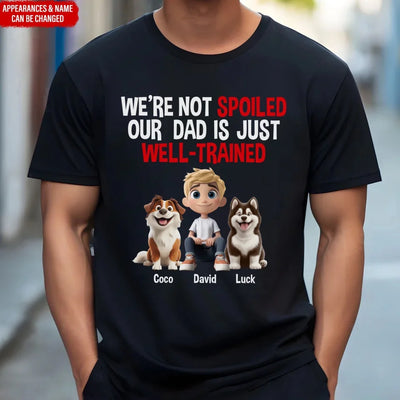 I'm Not Spoiled, My Dad Is Just Well-Trained - Personalized T-Shirt, Funny Dog Dad Gift, Dog Lover Gift, Dog Owner Shirt