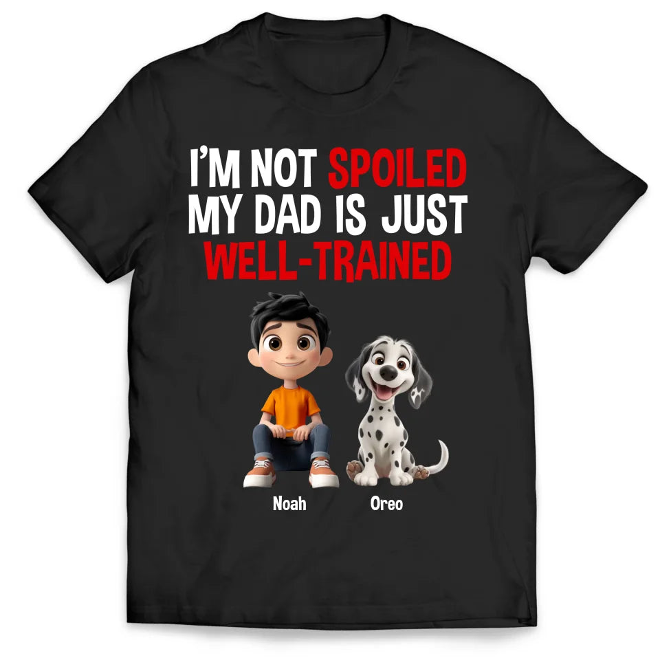 I'm Not Spoiled, My Dad Is Just Well-Trained - Personalized T-Shirt, Funny Dog Dad Gift, Dog Lover Gift, Dog Owner Shirt