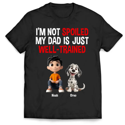 I'm Not Spoiled, My Dad Is Just Well-Trained - Personalized T-Shirt, Funny Dog Dad Gift, Dog Lover Gift, Dog Owner Shirt