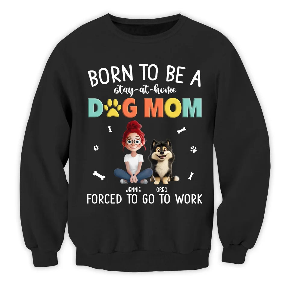 Dog Mom Shirt, Born To Be A Stay At Home Dog Mom Forced To Go To Work - Personalized T-Shirt