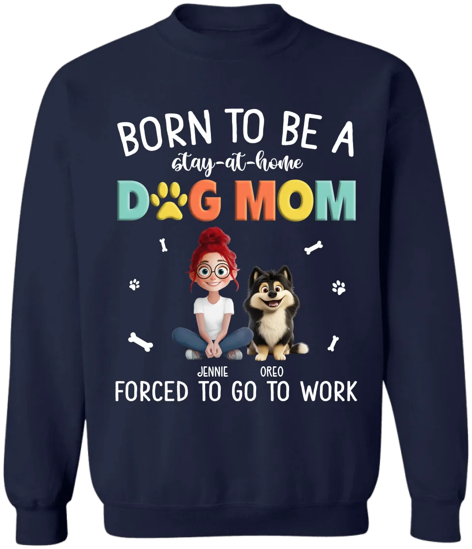 Dog Mom Shirt, Born To Be A Stay At Home Dog Mom Forced To Go To Work - Personalized T-Shirt