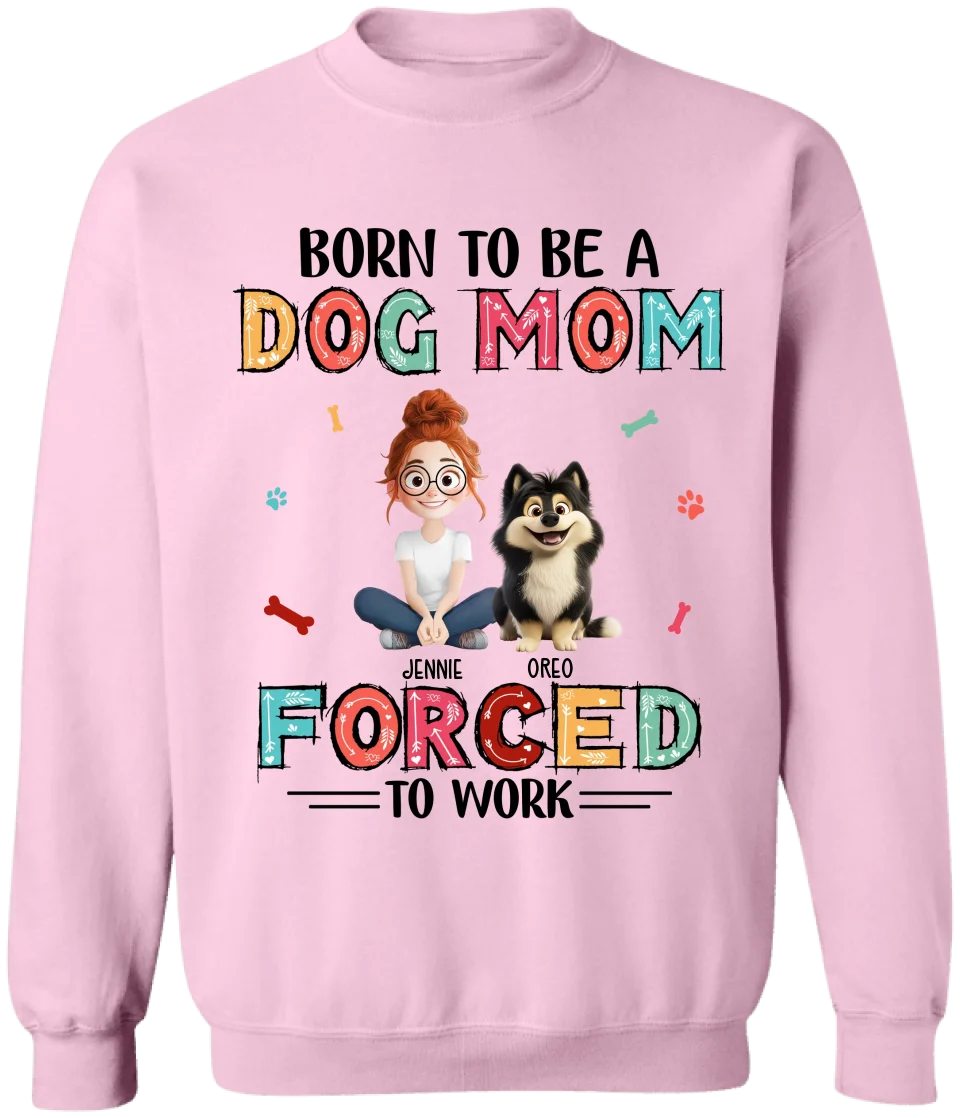 Born To Be A Dog Mom Forced To Work - Personalized T-Shirt, Gift for Dog Mom, Dog Owner Gift