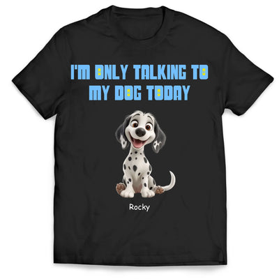 I'm Only Talking To My Dog Today - Personalized T-Shirt, Dog Lover Gift, Gift for Dog Mom, Dog Dad Shirt