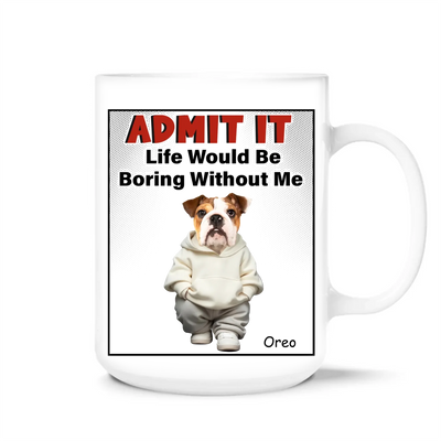Admit It Life Would Be Boring Without Me - Personalized Mug, Funny Gift for Dog Lover, Gift for Dog Mom, Dog Dad Gift