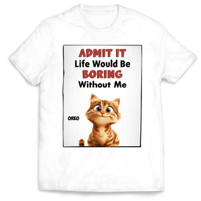 Life Would Be Boring Without Me - Personalized T-Shirt, Gift for Cat Mom/Cat Dad, Cat Lover's Gift