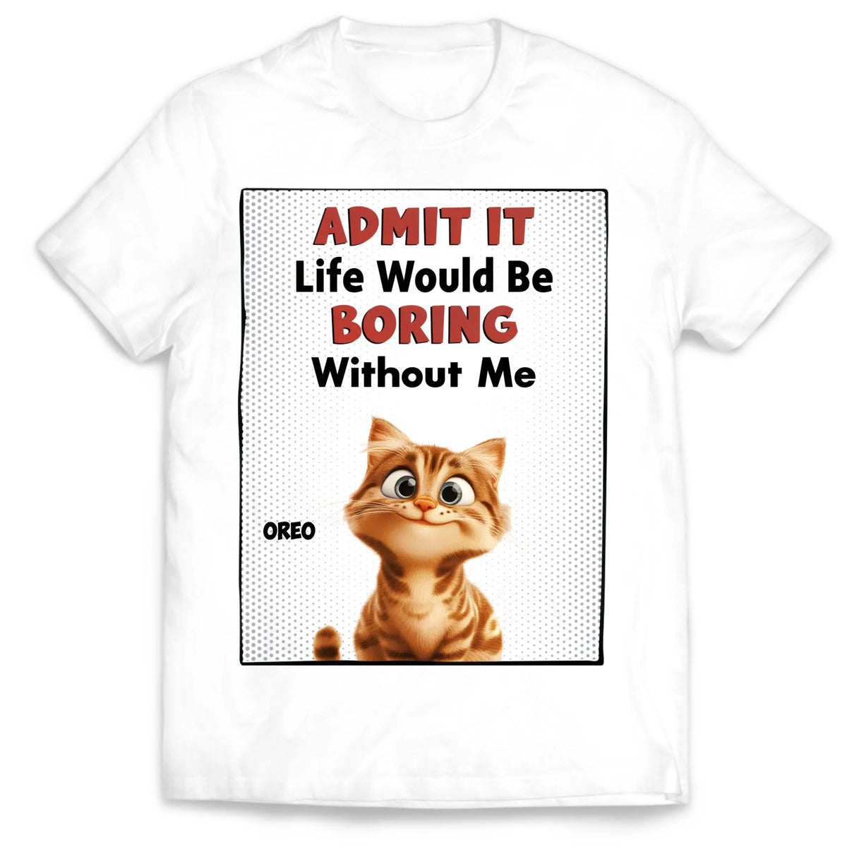 Life Would Be Boring Without Me - Personalized T-Shirt, Gift for Cat Mom/Cat Dad, Cat Lover's Gift