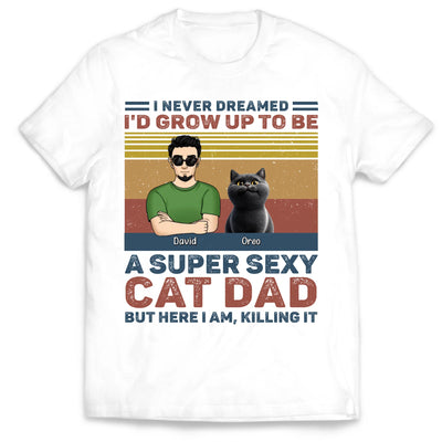 I Never Dreamed I'd Grow Up To Be A Super Sexy Cat Dad - Personalized T-Shirt, Funny Gift for Cat Dad, Father's Day Gift