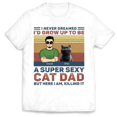 I Never Dreamed I'd Grow Up To Be A Super Sexy Cat Dad - Personalized T-Shirt, Funny Gift for Cat Dad, Father's Day Gift