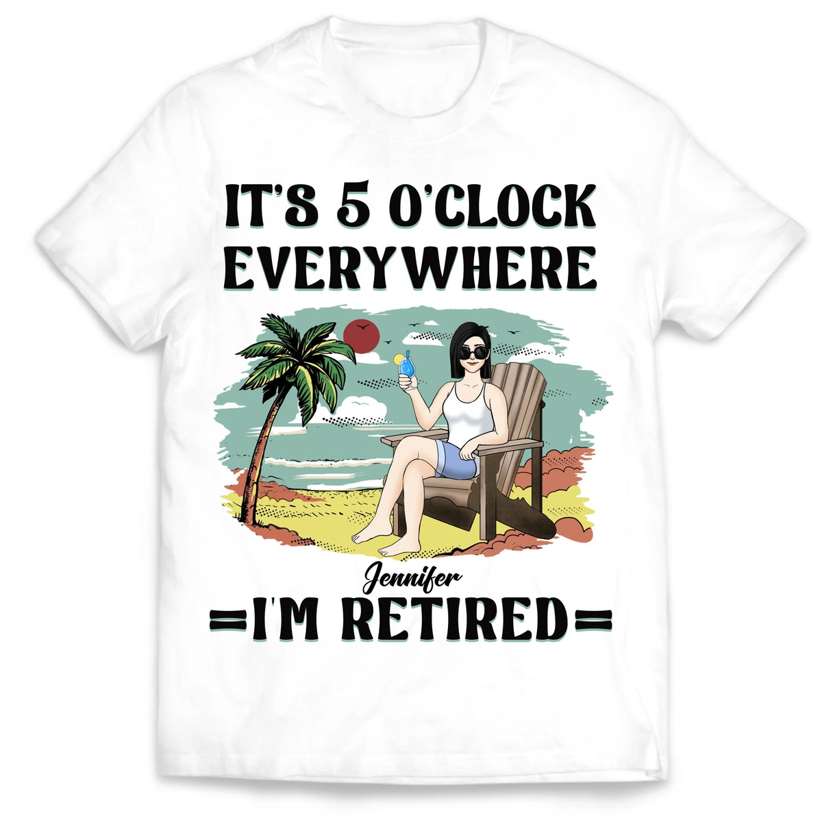 It’s 5 O’clock Everywhere I’m Retired - Personalized T-Shirt, Summer Outfit Gift