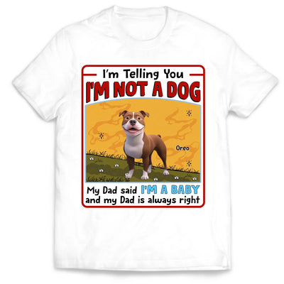 My Dad Said I’m A Baby And My Dad Is Always Right - Personalized T-Shirt, Gift For Dog Mom, Dog Dad, Dog Lover Gift