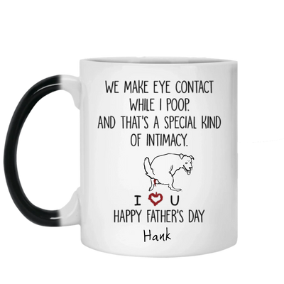 Personalized Dog Mug We Make Eye Contact While I Poop And That's A Special Kind Of Intimacy, Gift For Dog Dad, Mug Color Changing