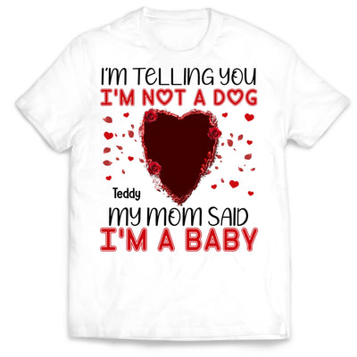 I'm Telling You I'm Not A Dog My Mom Said I'm A Baby - Personalized T-Shirt, Gift For Dog Lovers, Gift For Valentine - TS1076