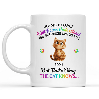 Some People  Will Never Understand How Much Someone Can Love A Cat, But That's Okay The Cat Knows...- Personalized Mug, Custom Cat Mug For Cat Owner, Custom Gift For Pet Lovers