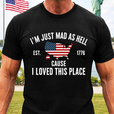 I’m Just Mad As Hell Est. 1776 Cause I Loved This Place T-Shirt, Red White and Blue Shirt, Independence Day Tee