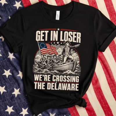 Get in Loser We're Crossing the Delaware T-shirt, Funny 4th of July Tee, George Washington Tshirt, Founding Fathers Patriotic
