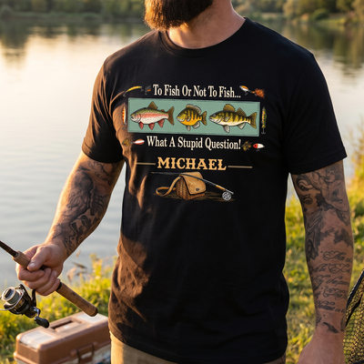 To Fish Or Not To Fish That’s A Stupid Question - Personalized T-Shirt, Gift For Fishing Lovers, Fishing Shirt