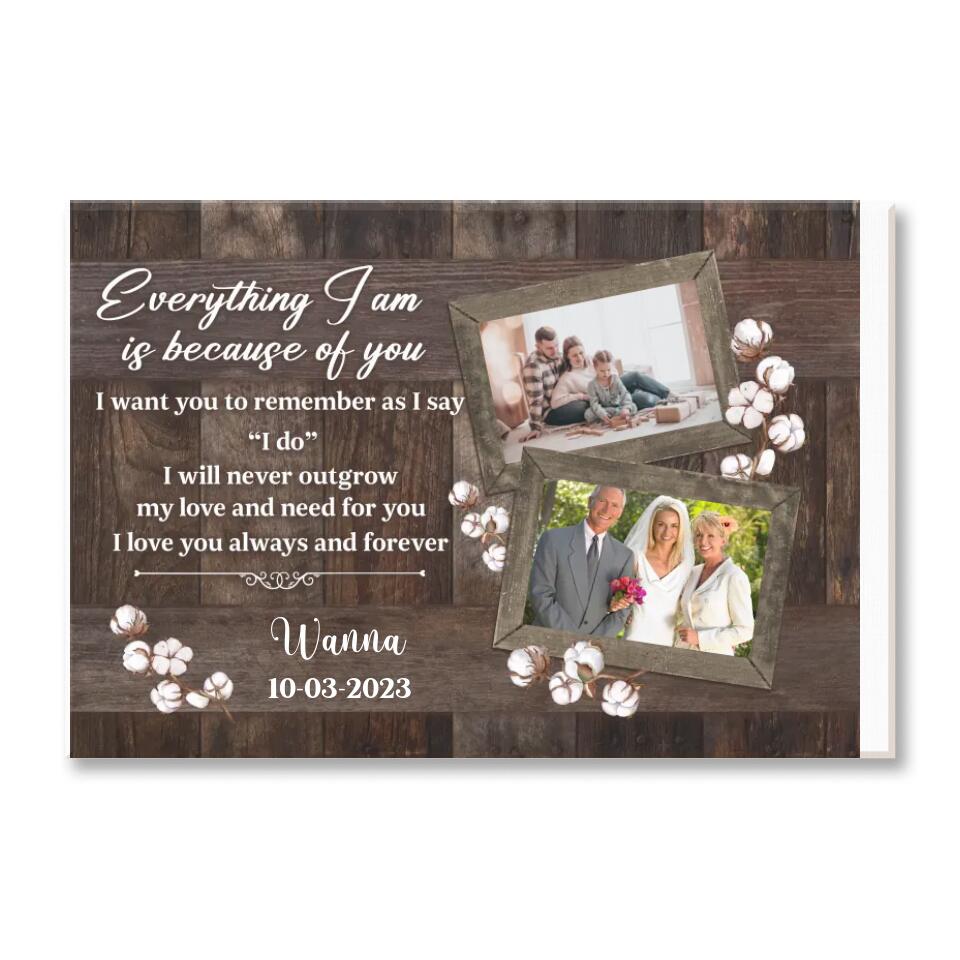 Every Thing I Am Is Because Of You I Want You To Remember As I Say “I do” - Personalized Canvas